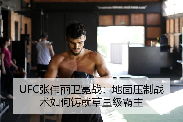 UFC张伟丽卫冕战：地面压制战术如何铸就草量级霸主