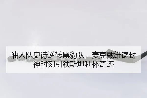 油人队史诗逆转黑豹队，麦克戴维德封神时刻引领斯坦利杯奇迹