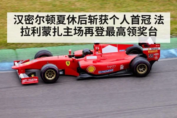 汉密尔顿夏休后斩获个人首冠 法拉利蒙扎主场再登最高领奖台