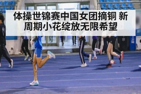 体操世锦赛中国女团摘铜 新周期小花绽放无限希望