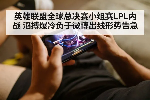 英雄联盟全球总决赛小组赛LPL内战 滔搏爆冷负于微博出线形势告急