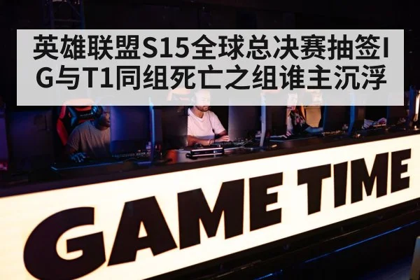英雄联盟S15全球总决赛抽签IG与T1同组死亡之组谁主沉浮