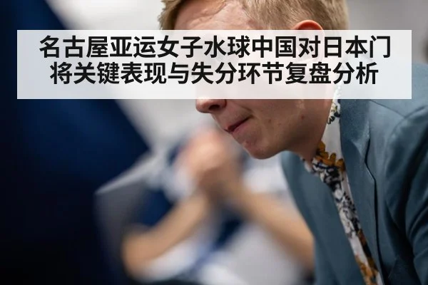名古屋亚运女子水球中国对日本门将关键表现与失分环节复盘分析